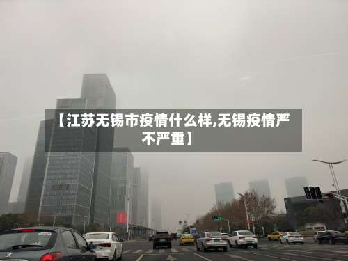 【江苏无锡市疫情什么样,无锡疫情严不严重】-第2张图片