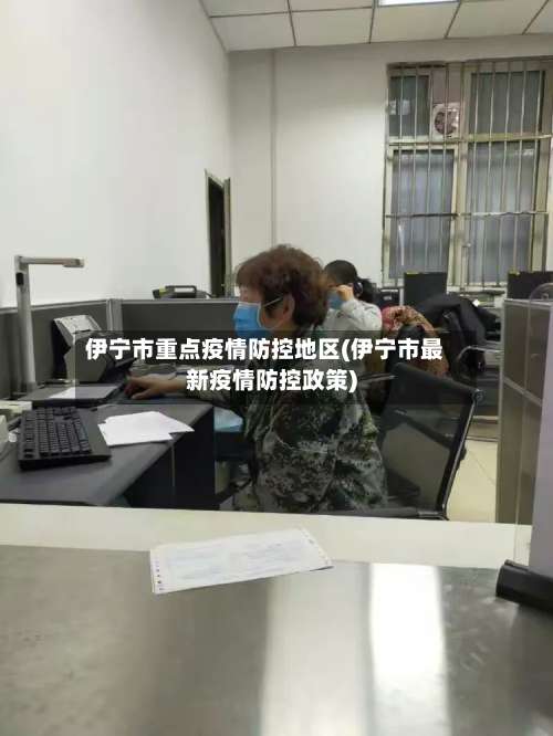 伊宁市重点疫情防控地区(伊宁市最新疫情防控政策)