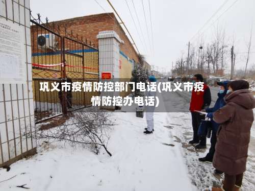 巩义市疫情防控部门电话(巩义市疫情防控办电话)-第2张图片