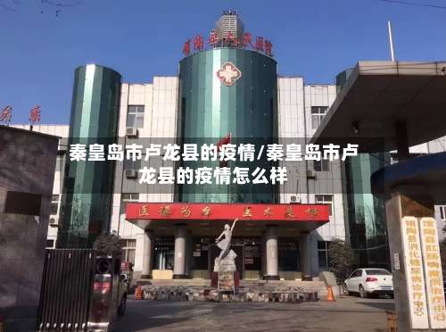 秦皇岛市卢龙县的疫情/秦皇岛市卢龙县的疫情怎么样