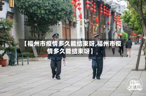 【福州市疫情多久能结束呀,福州市疫情多久能结束呀】