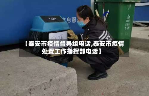 【泰安市疫情督导组电话,泰安市疫情处置工作指挥部电话】