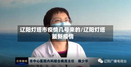 辽阳灯塔市疫情几号来的/辽阳灯塔最新疫情-第3张图片