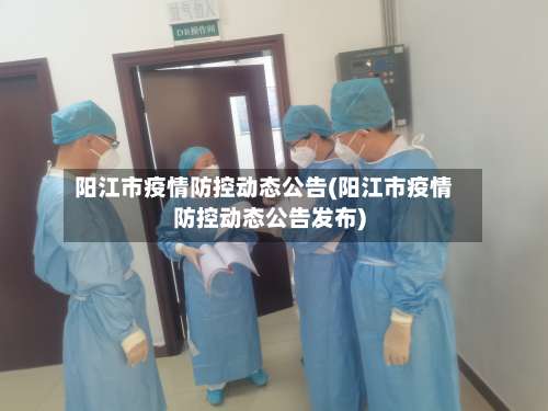 阳江市疫情防控动态公告(阳江市疫情防控动态公告发布)-第3张图片