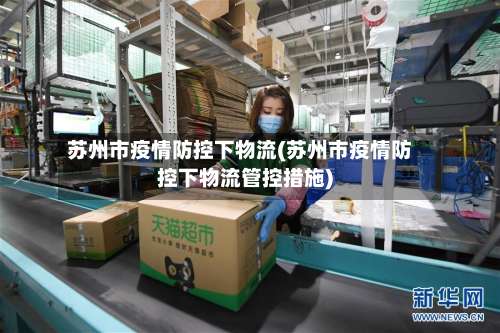 苏州市疫情防控下物流(苏州市疫情防控下物流管控措施)-第2张图片