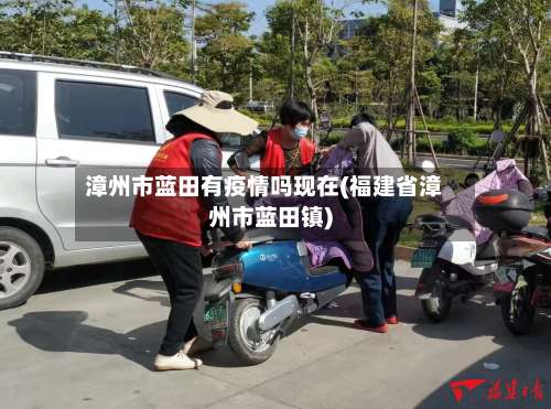 漳州市蓝田有疫情吗现在(福建省漳州市蓝田镇)