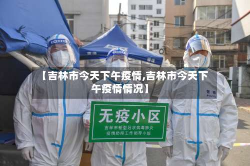 【吉林市今天下午疫情,吉林市今天下午疫情情况】
