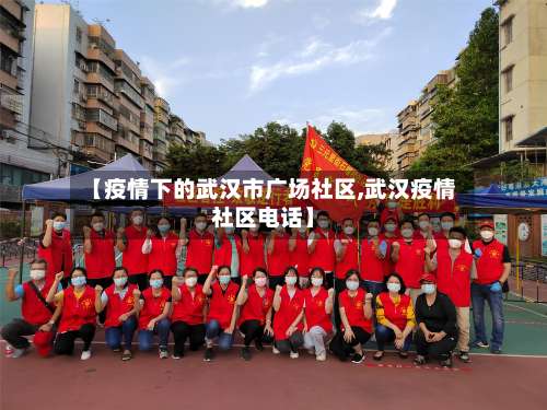 【疫情下的武汉市广场社区,武汉疫情社区电话】