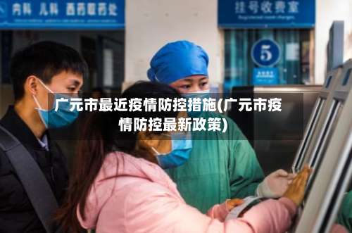 广元市最近疫情防控措施(广元市疫情防控最新政策)