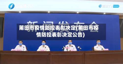 莆田市疫情防控表彰决定(莆田市疫情防控表彰决定公告)-第3张图片