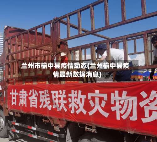 兰州市榆中县疫情动态(兰州榆中县疫情最新数据消息)