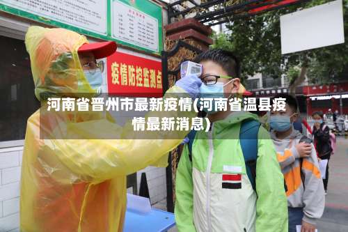 河南省晋州市最新疫情(河南省温县疫情最新消息)-第2张图片