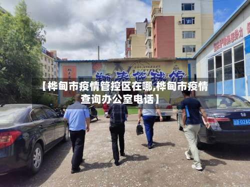 【桦甸市疫情管控区在哪,桦甸市疫情查询办公室电话】