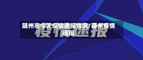 随州市今天疫情通报情况/随州疫情速报