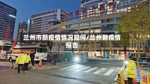 兰州市新疫情情况如何/兰州新疫情报告-第2张图片