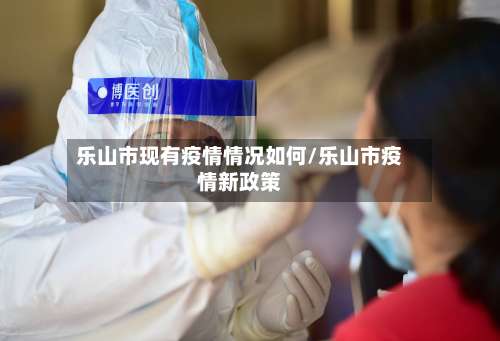 乐山市现有疫情情况如何/乐山市疫情新政策