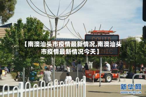 【南澳汕头市疫情最新情况,南澳汕头市疫情最新情况今天】-第2张图片