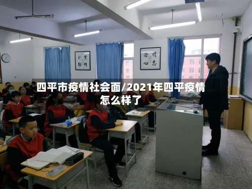 四平市疫情社会面/2021年四平疫情怎么样了
