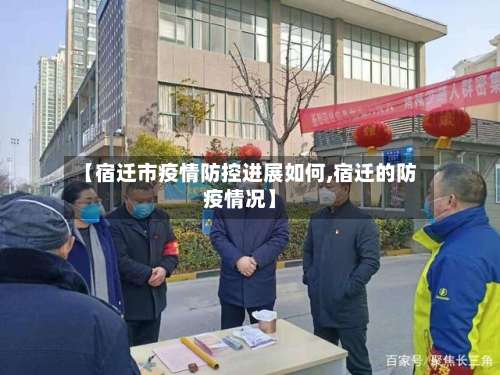 【宿迁市疫情防控进展如何,宿迁的防疫情况】-第2张图片