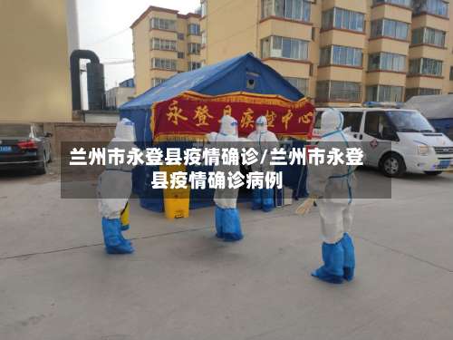 兰州市永登县疫情确诊/兰州市永登县疫情确诊病例
