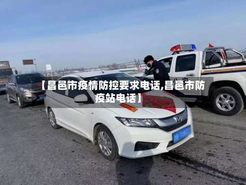 【昌邑市疫情防控要求电话,昌邑市防疫站电话】