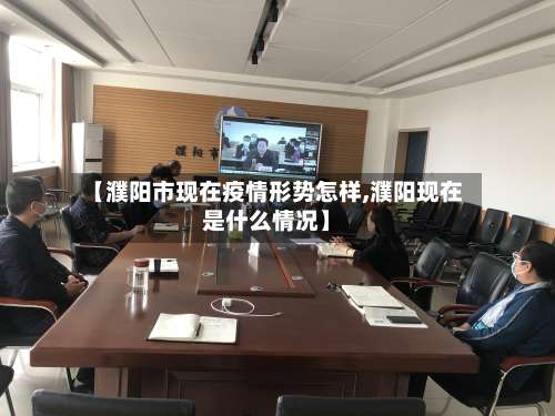 【濮阳市现在疫情形势怎样,濮阳现在是什么情况】