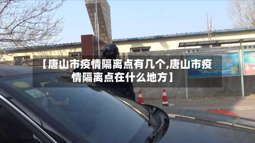 【唐山市疫情隔离点有几个,唐山市疫情隔离点在什么地方】