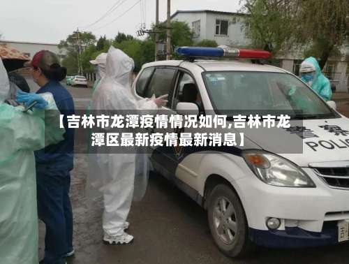 【吉林市龙潭疫情情况如何,吉林市龙潭区最新疫情最新消息】