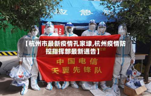 【杭州市最新疫情孔家埭,杭州疫情防控指挥部最新通告】-第3张图片