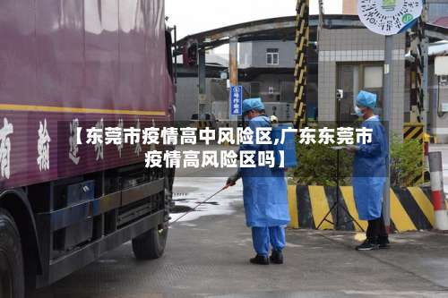 【东莞市疫情高中风险区,广东东莞市疫情高风险区吗】-第3张图片