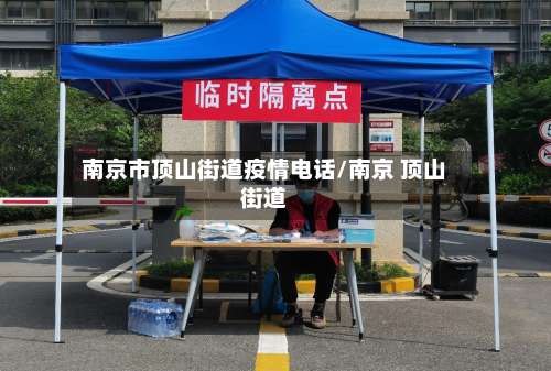 南京市顶山街道疫情电话/南京 顶山街道-第2张图片