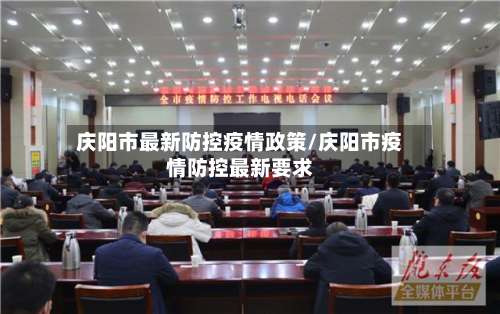 庆阳市最新防控疫情政策/庆阳市疫情防控最新要求