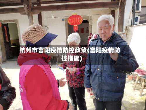 杭州市富阳疫情防控政策(富阳疫情防控措施)-第3张图片