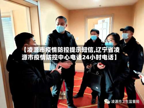 【凌源市疫情防控提示短信,辽宁省凌源市疫情防控中心电话24小时电话】
