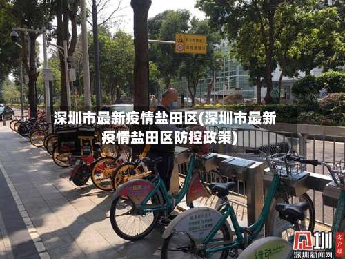 深圳市最新疫情盐田区(深圳市最新疫情盐田区防控政策)-第2张图片
