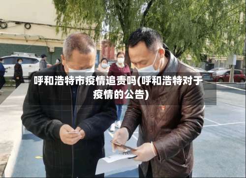 呼和浩特市疫情追责吗(呼和浩特对于疫情的公告)