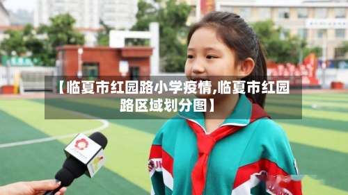 【临夏市红园路小学疫情,临夏市红园路区域划分图】-第2张图片