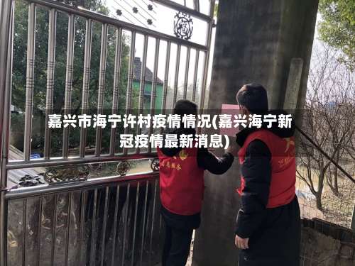 嘉兴市海宁许村疫情情况(嘉兴海宁新冠疫情最新消息)