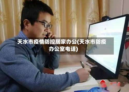 天水市疫情防控居家办公(天水市防疫办公室电话)