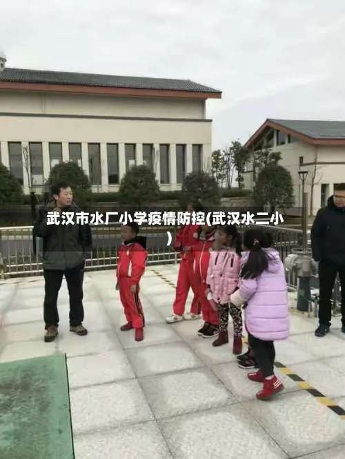 武汉市水厂小学疫情防控(武汉水二小)-第2张图片