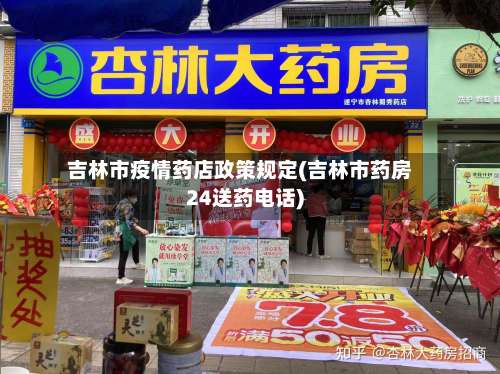 吉林市疫情药店政策规定(吉林市药房24送药电话)-第3张图片