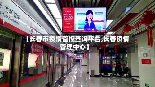 【长春市疫情管控查询平台,长春疫情管理中心】