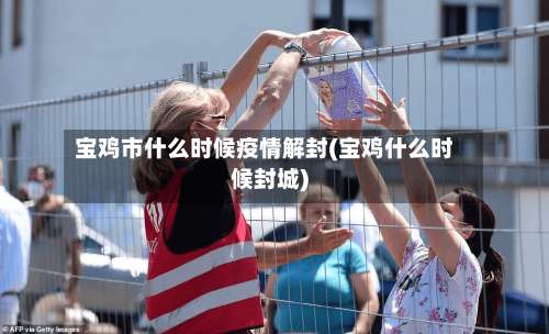 宝鸡市什么时候疫情解封(宝鸡什么时候封城)