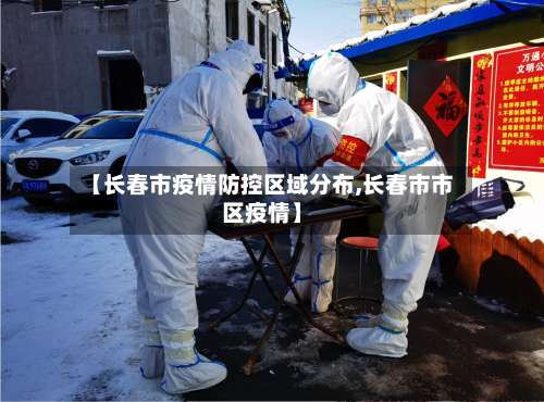 【长春市疫情防控区域分布,长春市市区疫情】-第2张图片