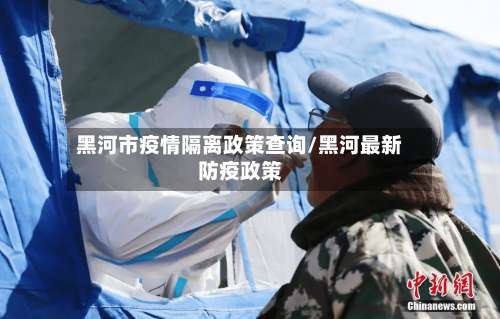 黑河市疫情隔离政策查询/黑河最新防疫政策