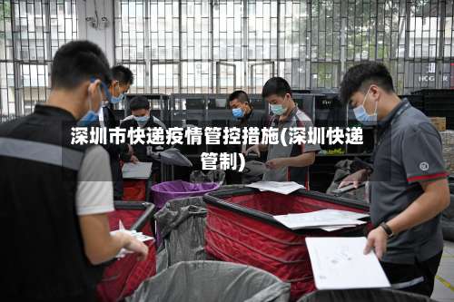 深圳市快递疫情管控措施(深圳快递管制)-第3张图片