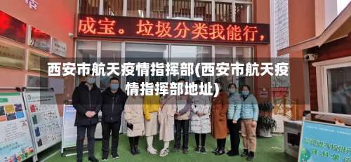 西安市航天疫情指挥部(西安市航天疫情指挥部地址)