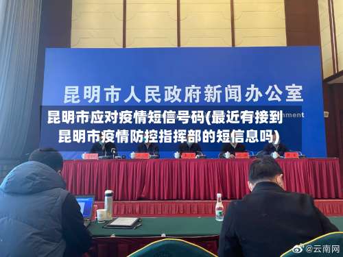 昆明市应对疫情短信号码(最近有接到昆明市疫情防控指挥部的短信息吗)