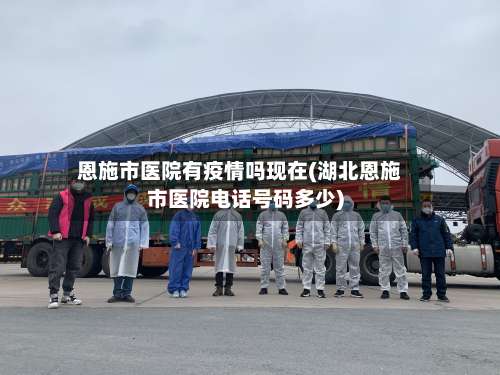 恩施市医院有疫情吗现在(湖北恩施市医院电话号码多少)