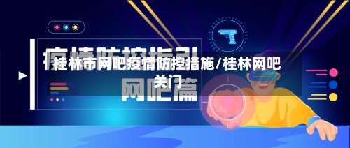 桂林市网吧疫情防控措施/桂林网吧关门